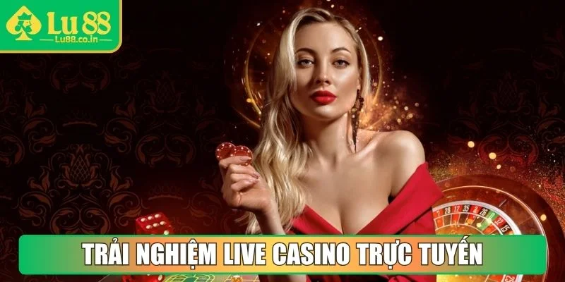 Trải nghiệm Live Casino trực tuyến và điểm hấp dẫn