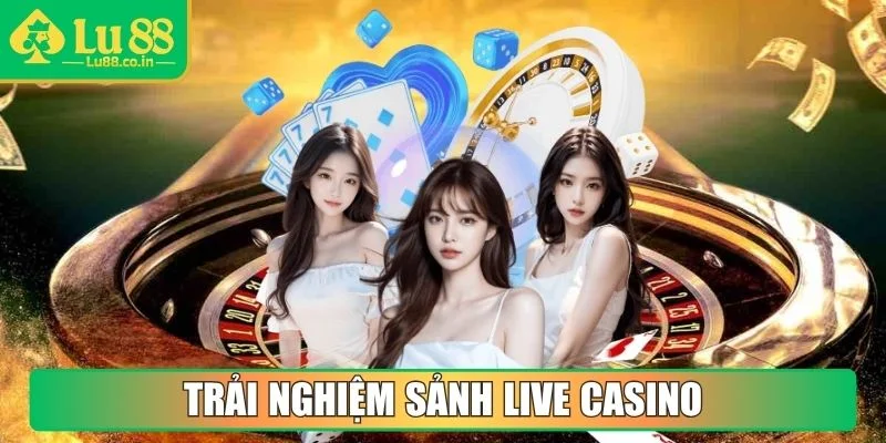 Trải nghiệm sảnh Live Casino
