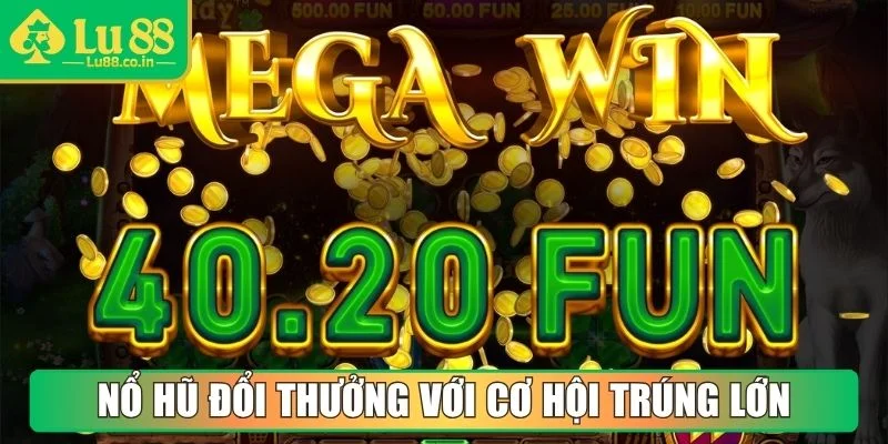 Nổ hũ đổi thưởng với cơ hội trúng thưởng lớn giá trị