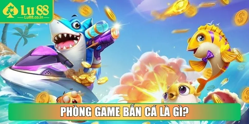 Phòng game bắn cá là gì?